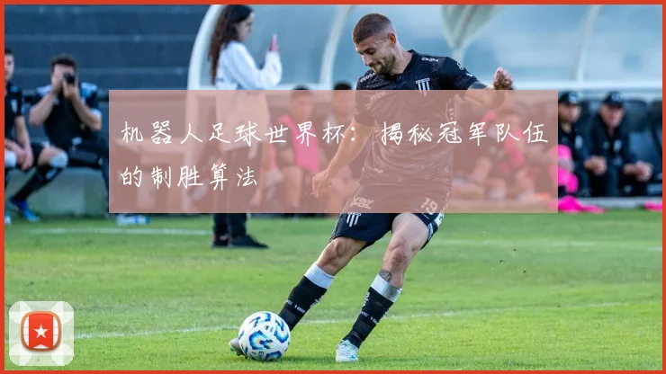 机器人足球世界杯：揭秘冠军队伍的制胜算法
