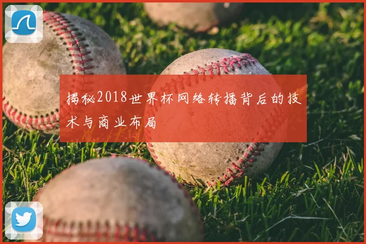 揭秘2018世界杯网络转播背后的技术与商业布局