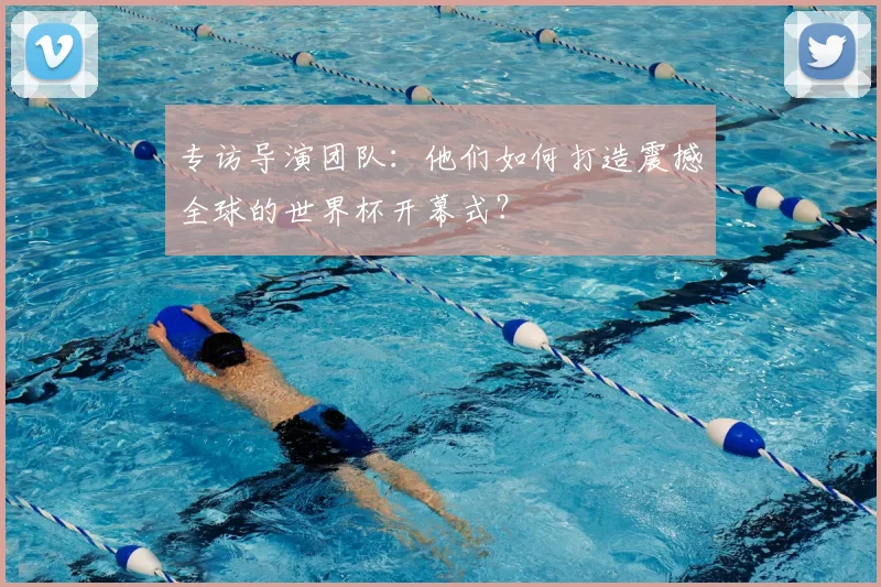 专访导演团队：他们如何打造震撼全球的世界杯开幕式？