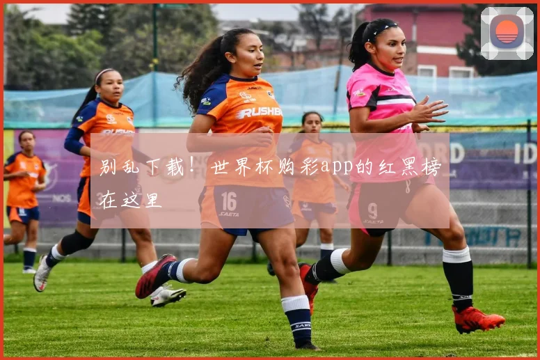 别乱下载！世界杯购彩app的红黑榜在这里