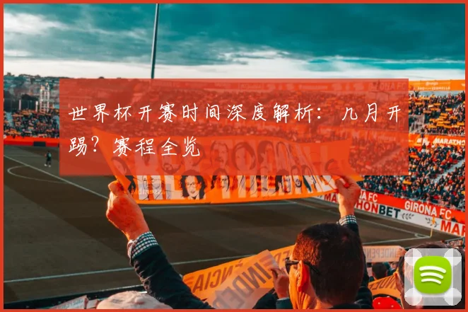 世界杯开赛时间深度解析:几月开踢?赛程全览