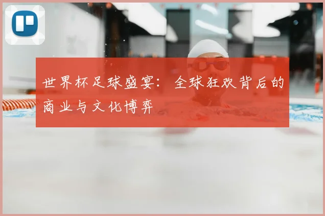 世界杯足球盛宴：全球狂欢背后的商业与文化博弈
