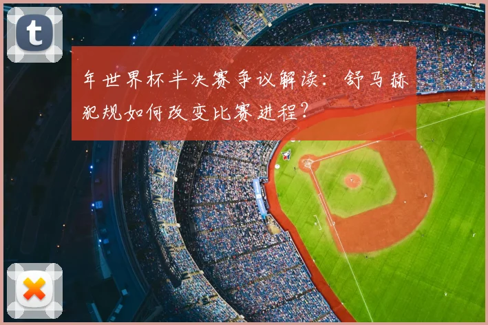 年世界杯半决赛争议解读:舒马赫犯规如何改变比赛进程?