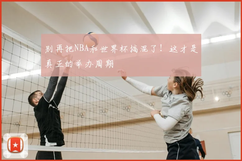 别再把NBA和世界杯搞混了！这才是真正的举办周期