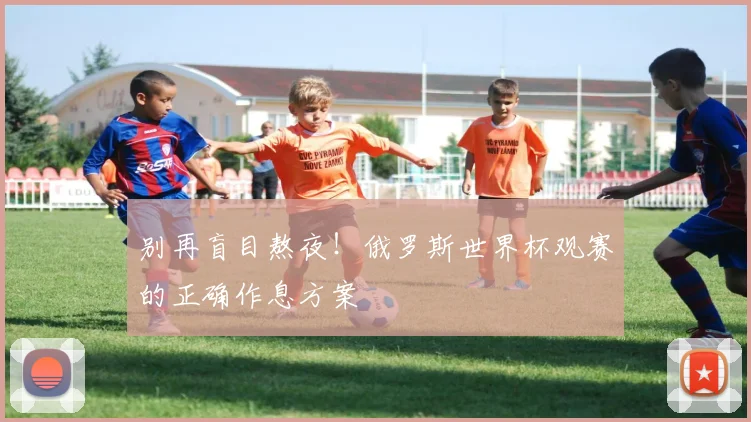 别再盲目熬夜！俄罗斯世界杯观赛的正确作息方案