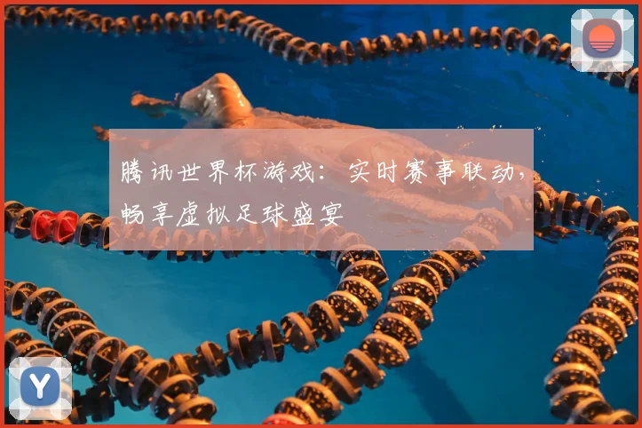 腾讯世界杯游戏：实时赛事联动，畅享虚拟足球盛宴