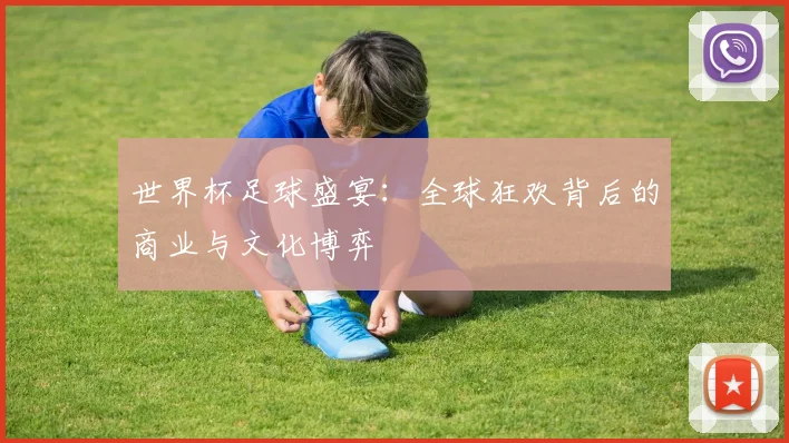 世界杯足球盛宴:全球狂欢背后的商业与文化博弈