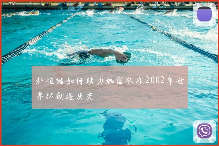 朴恒绪如何助力韩国队在2002年世界杯创造历史