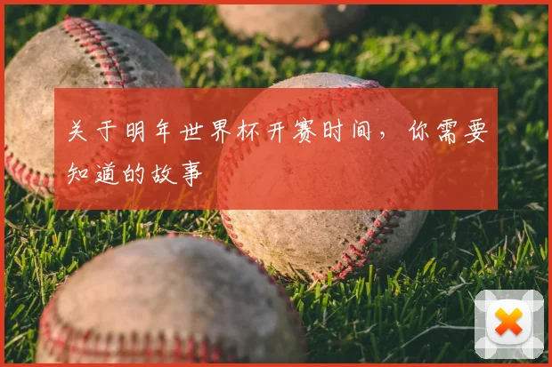 关于明年世界杯开赛时间,你需要知道的故事