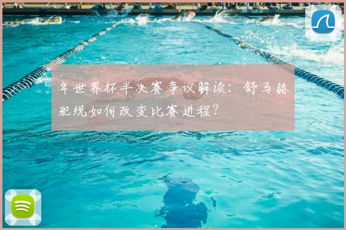 年世界杯半决赛争议解读：舒马赫犯规如何改变比赛进程？