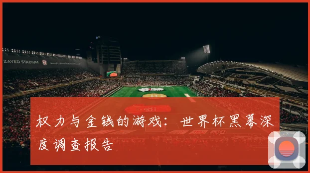 权力与金钱的游戏：世界杯黑幕深度调查报告