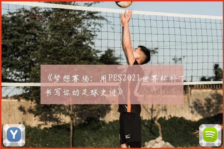 《梦想赛场：用PES2021世界杯补丁书写你的足球史诗》
