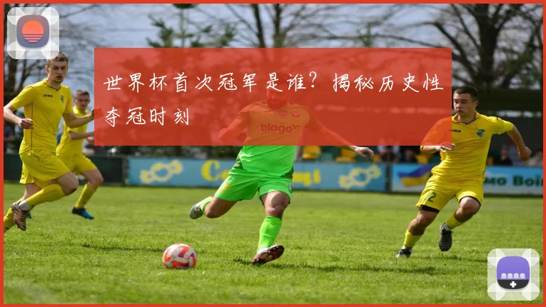 世界杯首次冠军是谁?揭秘历史性夺冠时刻