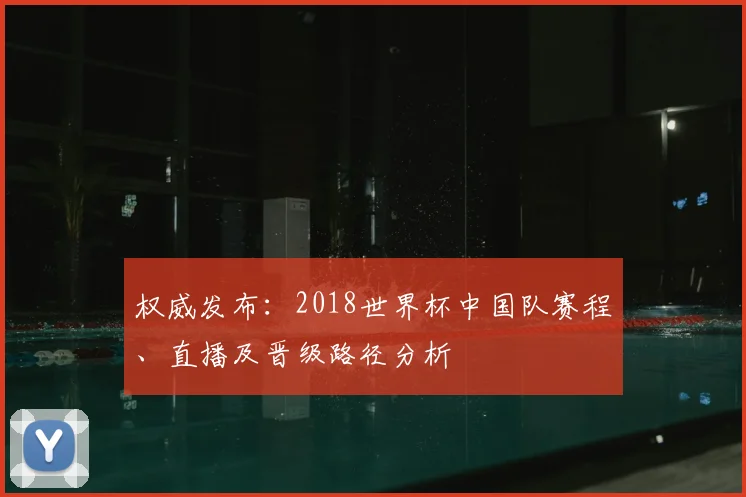 权威发布：2018世界杯中国队赛程、直播及晋级路径分析