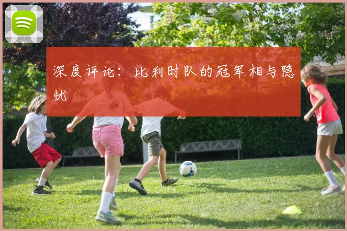 深度评论：比利时队的冠军相与隐忧
