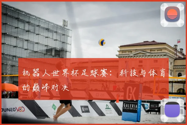 机器人世界杯足球赛：科技与体育的巅峰对决