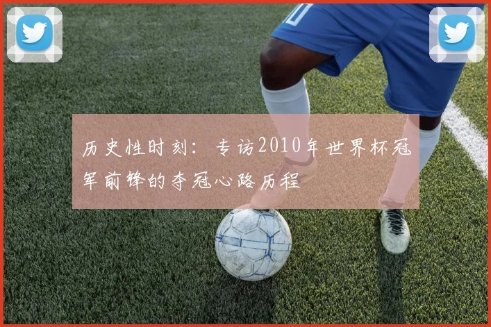 历史性时刻：专访2010年世界杯冠军前锋的夺冠心路历程