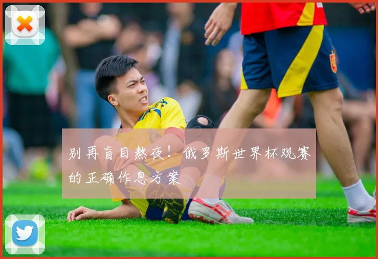 别再盲目熬夜！俄罗斯世界杯观赛的正确作息方案