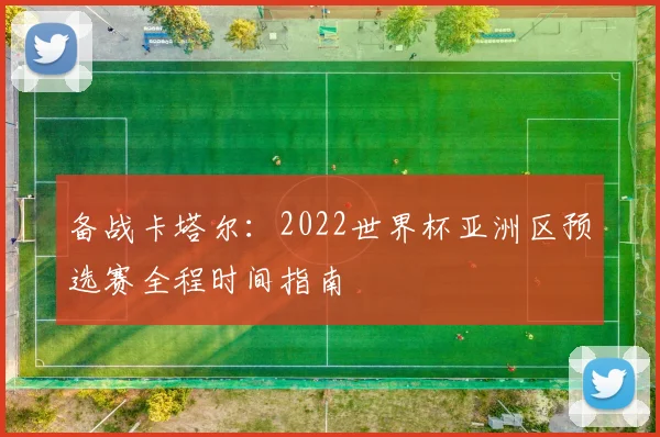 备战卡塔尔：2022世界杯亚洲区预选赛全程时间指南