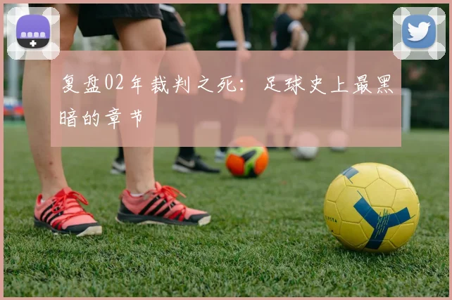 复盘02年裁判之死:足球史上最黑暗的章节