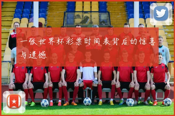 一张世界杯彩票时间表背后的惊喜与遗憾