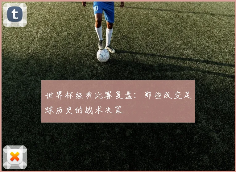 世界杯经典比赛复盘：那些改变足球历史的战术决策