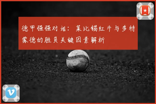 德甲强强对话：莱比锡红牛与多特蒙德的胜负关键因素解析