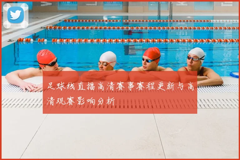 足球线直播高清赛事赛程更新与高清观赛影响分析