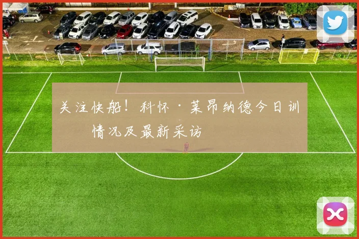 关注快船！科怀·莱昂纳德今日训练情况及最新采访