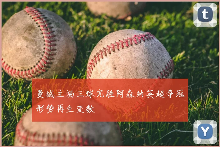 曼城主场三球完胜阿森纳英超争冠形势再生变数