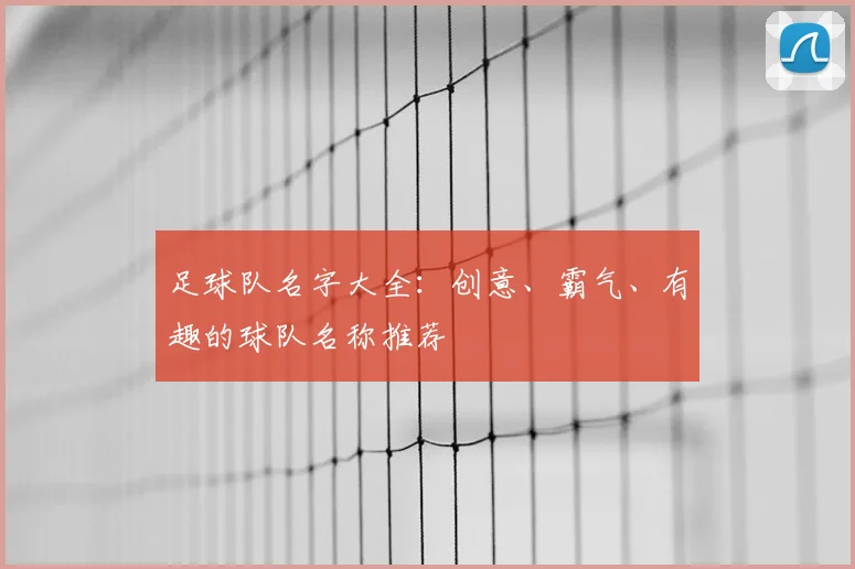 足球队名字大全：创意、霸气、有趣的球队名称推荐