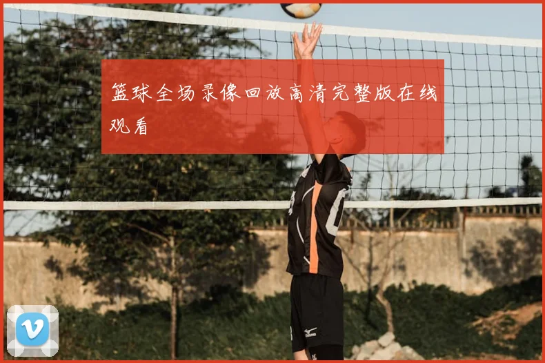 篮球全场录像回放高清完整版在线观看