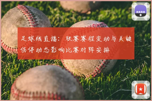 足球线直播:联赛赛程变动与关键伤停动态影响比赛对阵安排