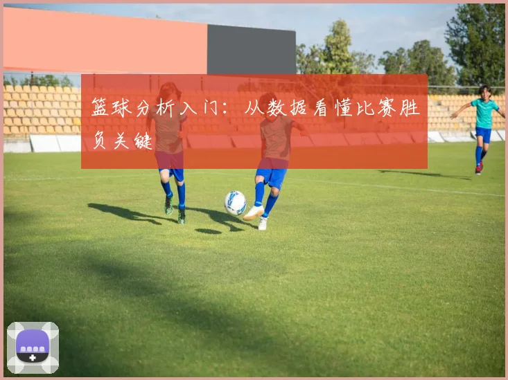 篮球分析入门：从数据看懂比赛胜负关键