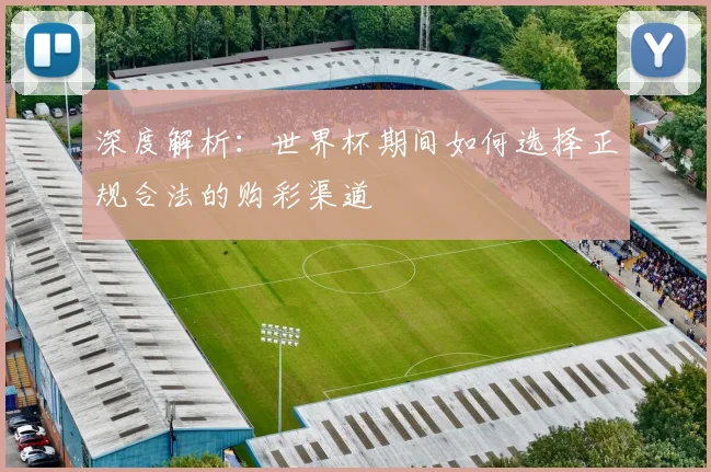 深度解析：世界杯期间如何选择正规合法的购彩渠道