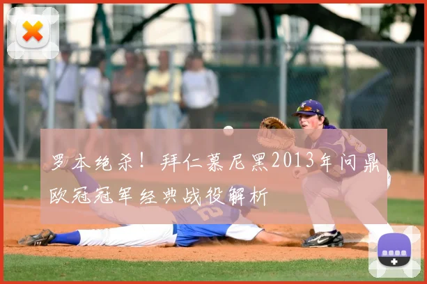 罗本绝杀!拜仁慕尼黑2013年问鼎欧冠冠军经典战役解析