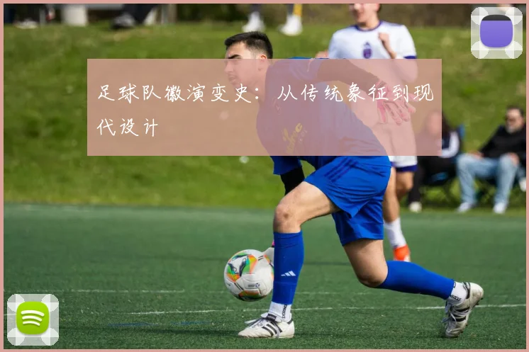 足球队徽演变史：从传统象征到现代设计